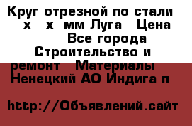 Круг отрезной по стали D230х2,5х22мм Луга › Цена ­ 55 - Все города Строительство и ремонт » Материалы   . Ненецкий АО,Индига п.